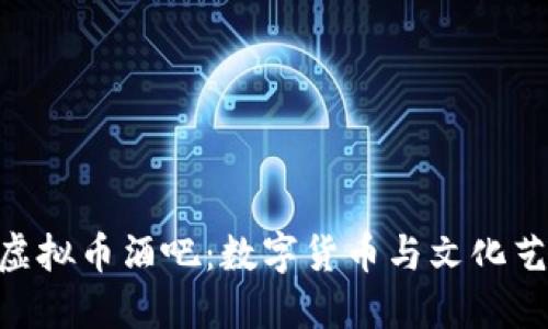 探索798虚拟币酒吧：数字货币与文化艺术的交融