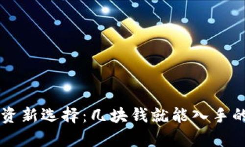虚拟币投资新选择：几块钱就能入手的币种分析