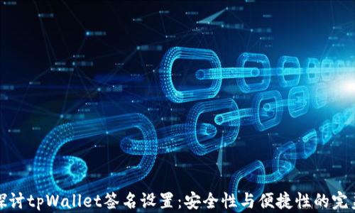 
深入探讨tpWallet签名设置：安全性与便捷性的完美结合