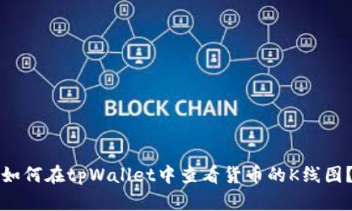 如何在tpWallet中查看货币的K线图？