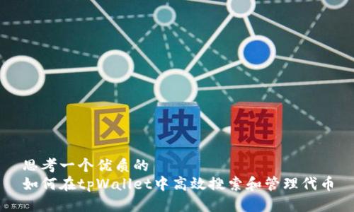 思考一个优质的  
如何在tpWallet中高效搜索和管理代币