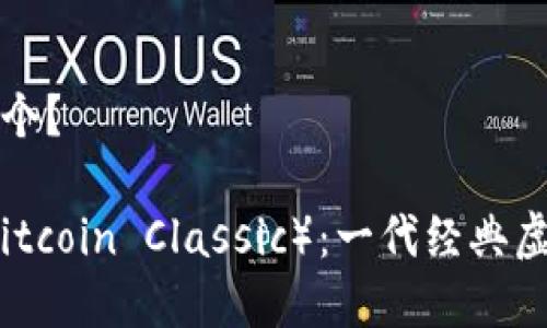 虚拟币比特经典是那个？

深入探讨比特经典（Bitcoin Classic）：一代经典虚拟货币的崛起与发展