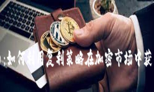 复利虚拟币：如何利用复利策略在加密市场中获得长期收益