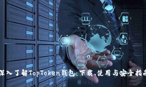 深入了解TopToken钱包：下载、使用与安全指南