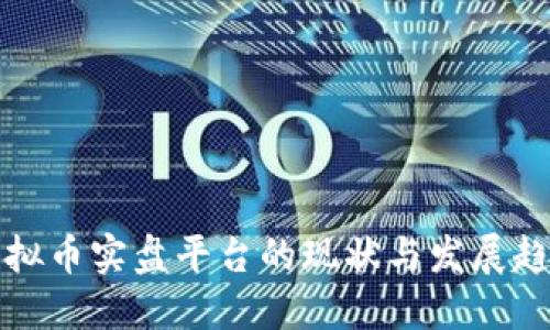虚拟币实盘平台的现状与发展趋势