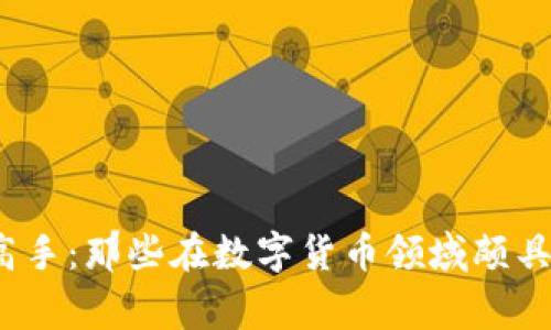 探索全球虚拟币高手：那些在数字货币领域颇具影响力的外国专家