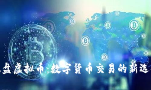 微盘虚拟币：数字货币交易的新选择