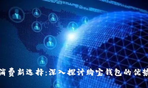 数字时代的消费新选择：深入探讨购宝钱包的优势与使用体验