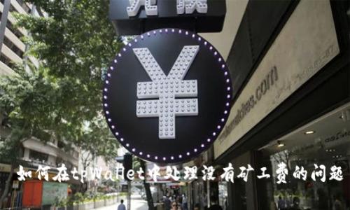  如何在tpWallet中处理没有矿工费的问题