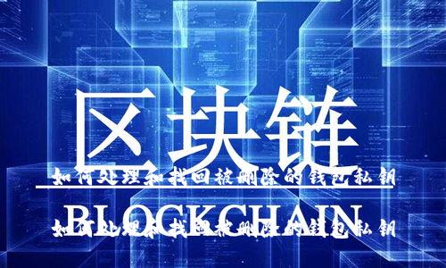 如何处理和找回被删除的钱包私钥

如何处理和找回被删除的钱包私钥