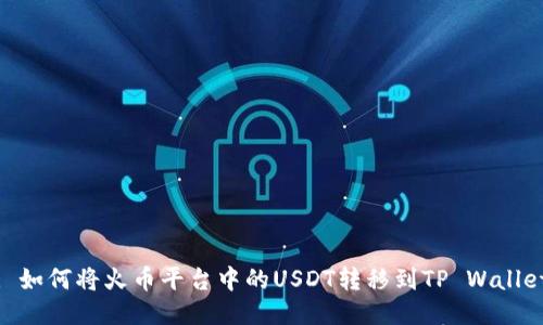 : 如何将火币平台中的USDT转移到TP Wallet
