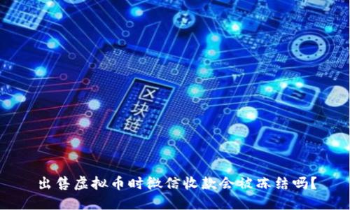 出售虚拟币时微信收款会被冻结吗？