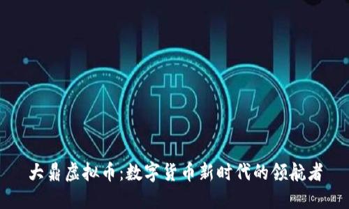 大鼎虚拟币：数字货币新时代的领航者