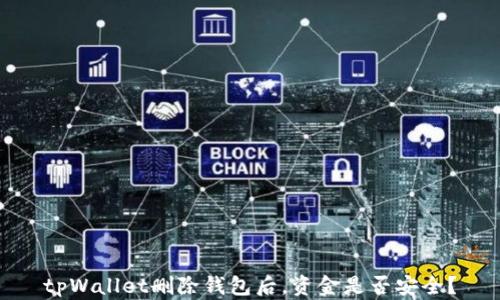 
tpWallet删除钱包后，资金是否安全？