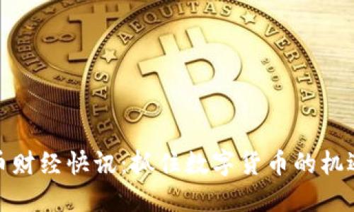 : 虚拟币财经快讯：抓住数字货币的机遇与挑战