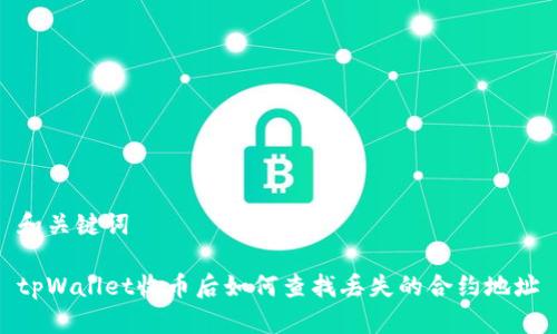 和关键词

tpWallet收币后如何查找丢失的合约地址