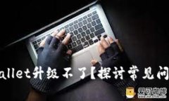 : 为什么tpWallet升级不了？
