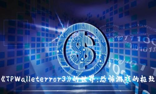 探索《TPWalleterror3》的世界：恐怖游戏的极致体验