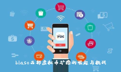 biaso西部虚拟币矿场的崛起与挑战