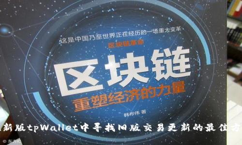 在新版tpWallet中寻找旧版交易更新的最佳方法
