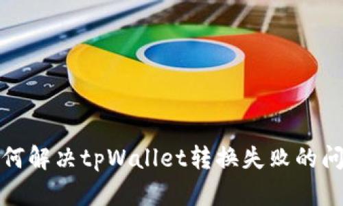 如何解决tpWallet转换失败的问题