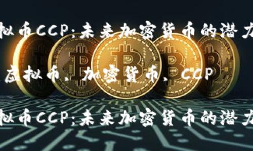 探秘虚拟币CCP：未来加密货币的潜力与风险

关键词：虚拟币, 加密货币, CCP

探秘虚拟币CCP：未来加密货币的潜力与风险