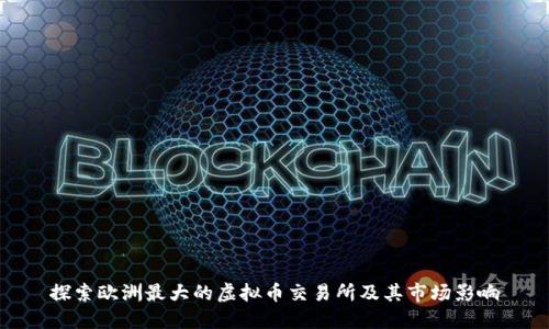 探索欧洲最大的虚拟币交易所及其市场影响