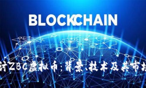深入探讨ZBC虚拟币：背景、技术及其市场影响力