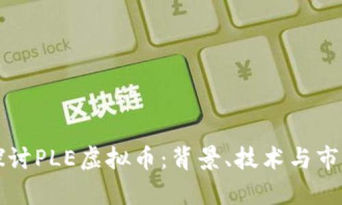 深入探讨PLE虚拟币：背景、技术与市场前景