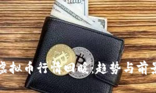 全球虚拟币行情回暖：趋势与前景分析