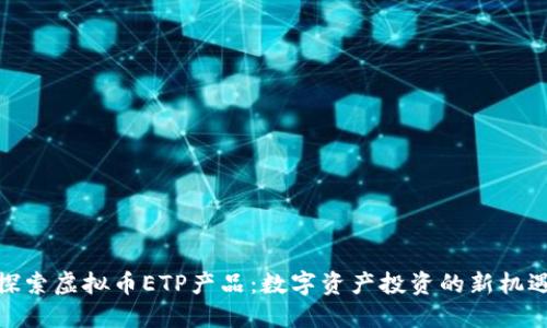 探索虚拟币ETP产品：数字资产投资的新机遇