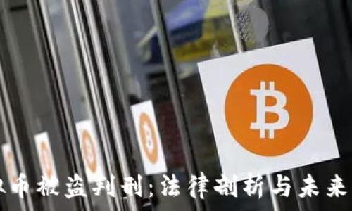   
虚拟币被盗判刑：法律剖析与未来展望