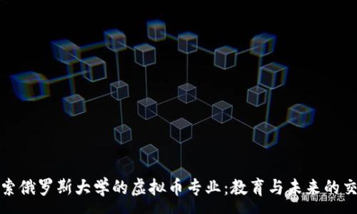 :

探索俄罗斯大学的虚拟币专业：教育与未来的交汇