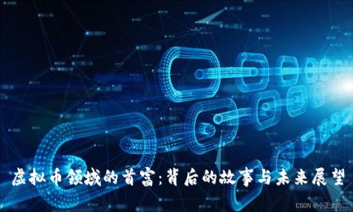 虚拟币领域的首富：背后的故事与未来展望