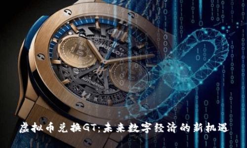 虚拟币兑换GT：未来数字经济的新机遇