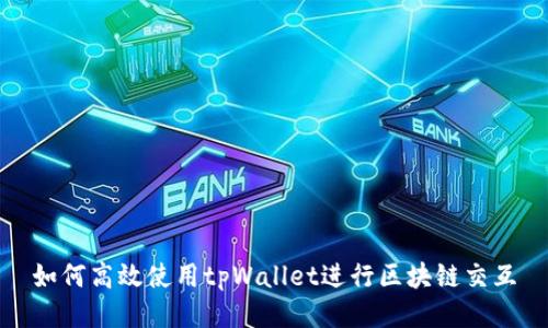 如何高效使用tpWallet进行区块链交互