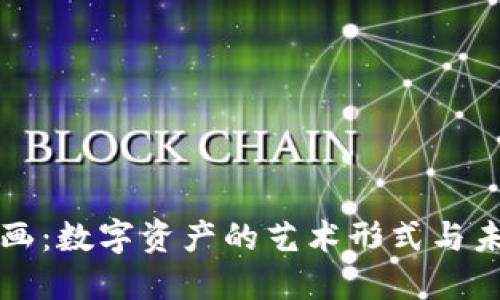 虚拟币画：数字资产的艺术形式与未来发展