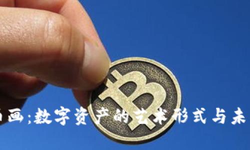 虚拟币画：数字资产的艺术形式与未来发展