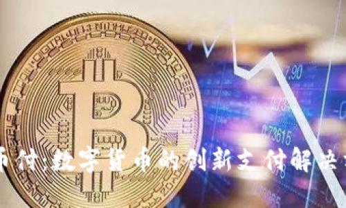 易币付：数字货币的创新支付解决方案