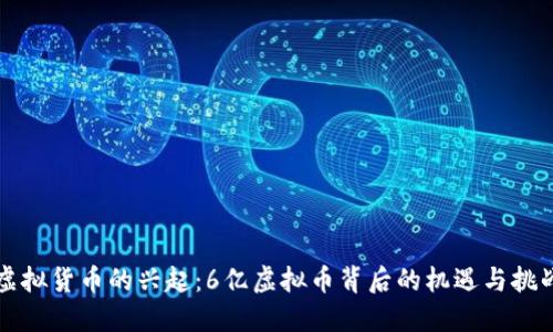 虚拟货币的兴起：6亿虚拟币背后的机遇与挑战