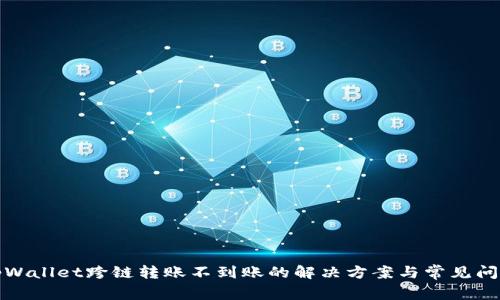 tpWallet跨链转账不到账的解决方案与常见问题