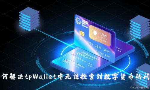 如何解决tpWallet中无法搜索到数字货币的问题