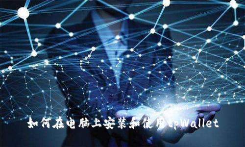 如何在电脑上安装和使用tpWallet