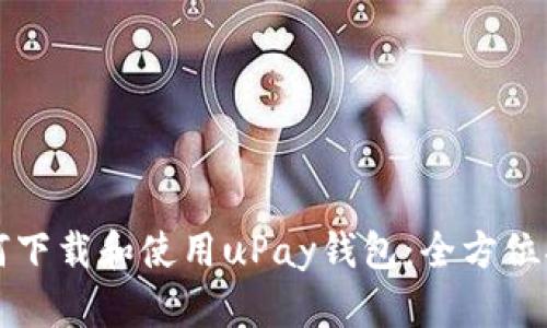 如何下载和使用uPay钱包：全方位指南