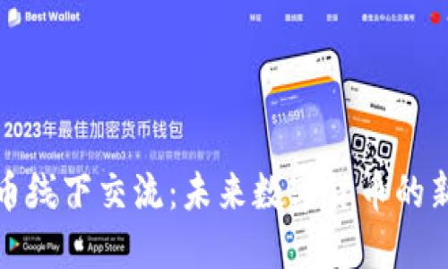 虚拟币线下交流：未来数字货币的新机遇