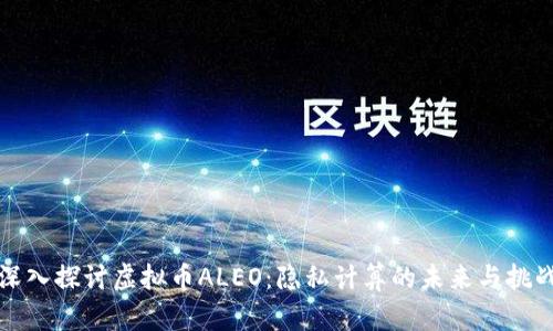 深入探讨虚拟币ALEO：隐私计算的未来与挑战