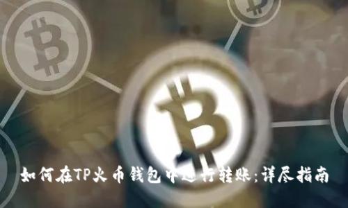 如何在TP火币钱包中进行转账：详尽指南