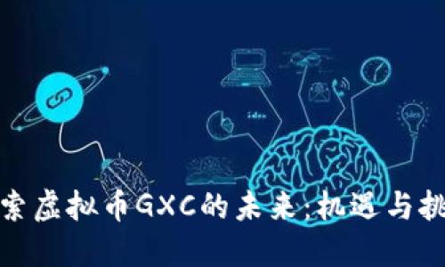 探索虚拟币GXC的未来：机遇与挑战